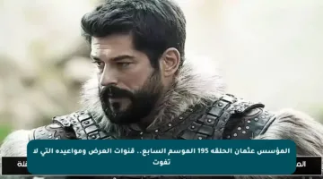 المؤسس عثمان الحلقة 195 الموسم السابع.. قنوات العرض ومواعيده التي لا تفوت